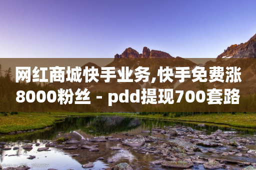 网红商城快手业务,快手免费涨8000粉丝 - pdd提现700套路最后一步 - 拼多多卖刀客