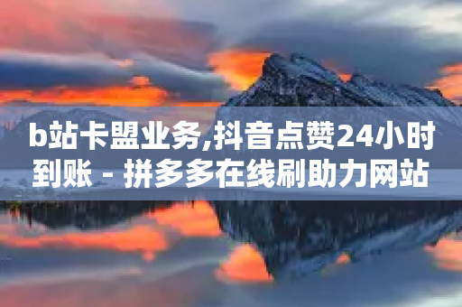 b站卡盟业务,抖音点赞24小时到账 - 拼多多在线刷助力网站 - 拼多多新用户发卡-第1张图片-靖非智能科技传媒