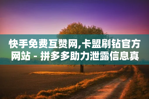 快手免费互赞网,卡盟刷钻官方网站 - 拼多多助力泄露信息真的假的 - 拼多多助力出现提示警告