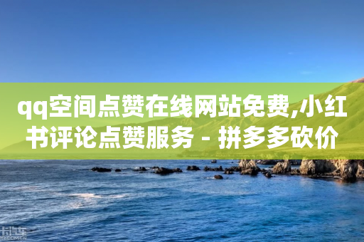 qq空间点赞在线网站免费,小红书评论点赞服务 - 拼多多砍价软件代砍平台 - 拼多多元宝结束后出福卡-第1张图片-靖非智能科技传媒