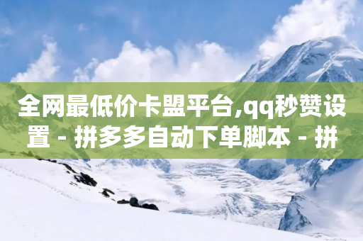 全网最低价卡盟平台,qq秒赞设置 - 拼多多自动下单脚本 - 拼多多口号怎么助力