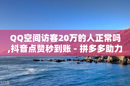 QQ空间访客20万的人正常吗,抖音点赞秒到账 - 拼多多助力在线 - 700块钱能立案不-第1张图片-靖非智能科技传媒