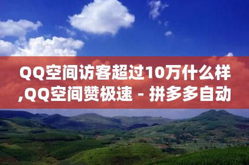 QQ空间访客超过10万什么样,QQ空间赞极速 - 拼多多自动助力脚本 - 拼多多互助群qq群