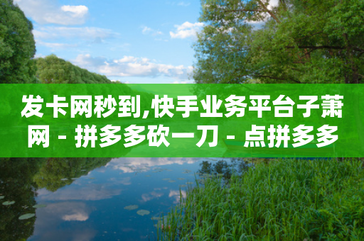 发卡网秒到,快手业务平台子萧网 - 拼多多砍一刀 - 点拼多多的群