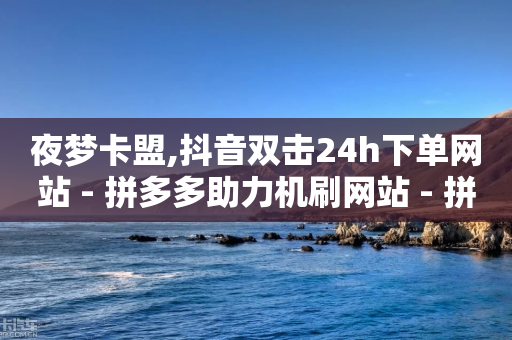 夜梦卡盟,抖音双击24h下单网站 - 拼多多助力机刷网站 - 拼多多助力小号-第1张图片-靖非智能科技传媒